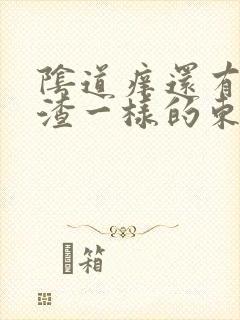 阴道痒还有豆腐渣一样的东西