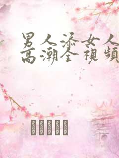 男人添女人下部高潮全视频