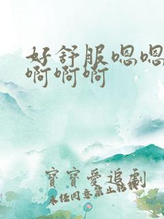 好舒服嗯嗯嗯啊啊啊啊