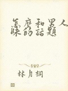 怎么和男人聊暧昧的话题