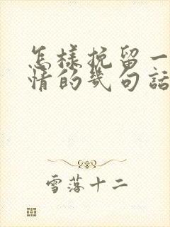 怎样挽留一段感情的几句话