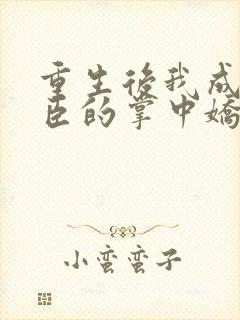 重生后我成了权臣的掌中娇小说网