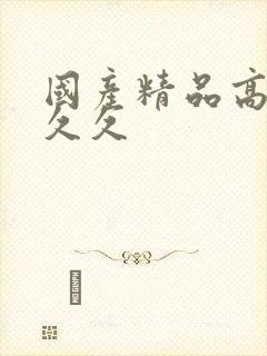 国产精品高潮久久久