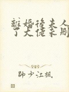 离婚后夫人她成了大佬未删减版短剧