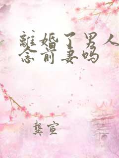 离婚了男人会怀念前妻吗