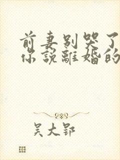 前妻别哭了,是你说离婚的免费全集