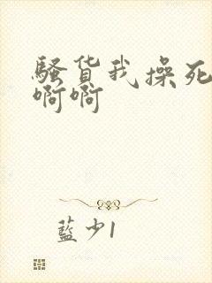 骚货我操死你啊啊啊