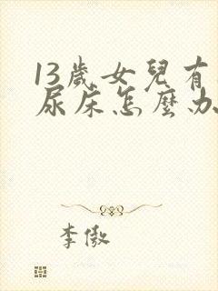 13岁女儿有时尿床怎么办