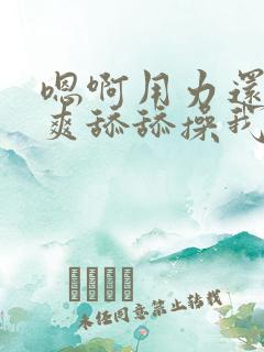 嗯啊用力还要好爽舔舔操我