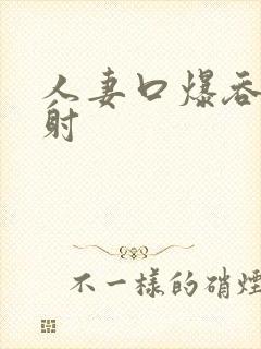 人妻口爆吞精颜射