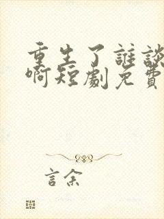 重生了谁谈恋爱啊短剧免费观看