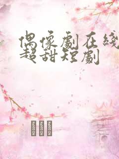 偶像剧在线观看超甜短剧