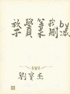 放学等我by酱子贝未删减