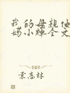 我的母亲他的妈妈小辉全文阅读免费