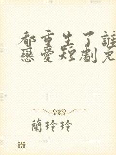 都重生了谁还谈恋爱短剧免费观看