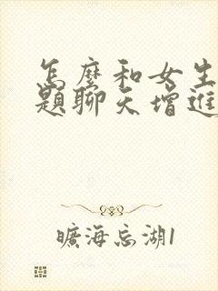 怎么和女生找话题聊天增进感情