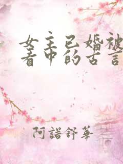 女主已婚被男主看中的古言