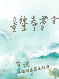 《被夫君舍弃后重生了》