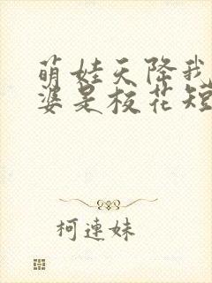 萌娃天降我的老婆是校花短剧