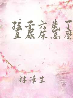 孩子六岁了还一直尿床怎么办