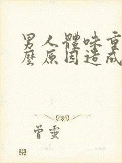 男人体味重是什么原因造成的