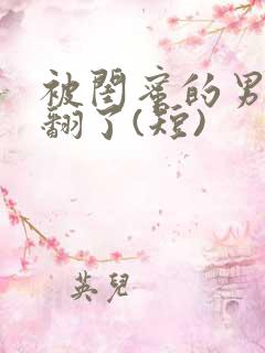 被闺蜜的男友操翻了(短)