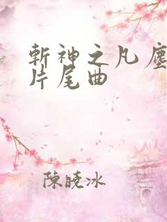 斩神之凡尘神域片尾曲