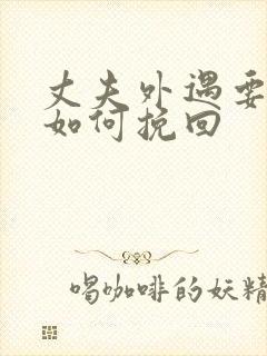 丈夫外遇要离婚如何挽回