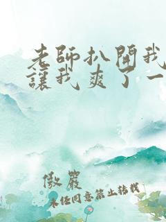 老师扒开我的腿让我爽了一夜