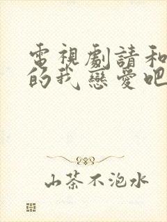 电视剧请和这样的我恋爱吧免费观看