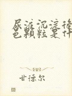 尿液沉淀后有红色颗粒是什么东西