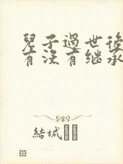 儿子过世后儿媳有没有继承的权利