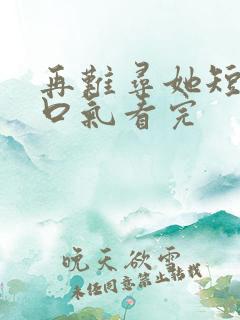 再难寻她短剧一口气看完