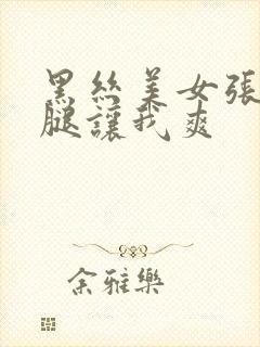 黑丝美女张开双腿让我爽