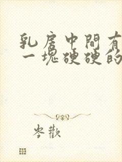 乳房中间有没有一块硬硬的东西