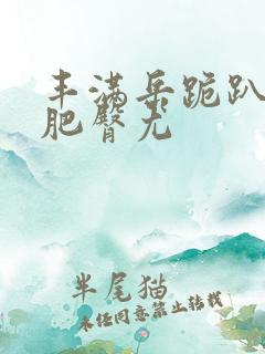 丰满岳跪趴高撅肥臀尤