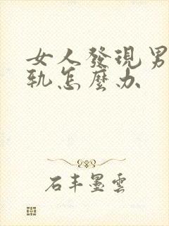 女人发现男人出轨怎么办