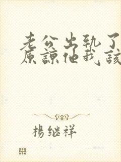 老公出轨了让我原谅他我该怎么做