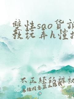 双性sao货调教玩弄h恺撒尔