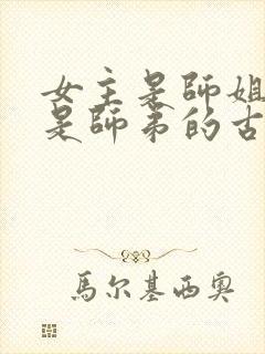 女主是师姐男主是师弟的古言