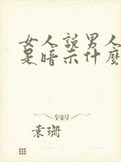 女人说男人自私是暗示什么