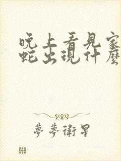 晚上看见家中有蛇出现什么预兆