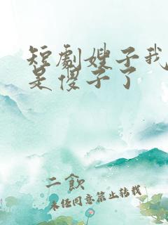 短剧嫂子我真不是傻子了