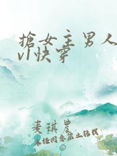 抢女主男人h1v1快穿