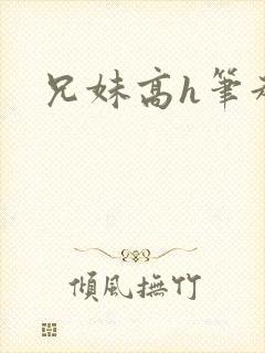 兄妹高h笔趣阁