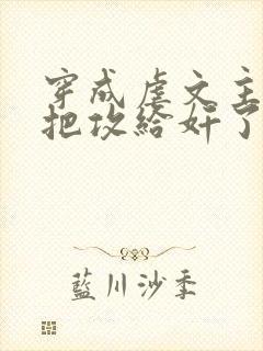 穿成虐文主角受把攻给奸了(总攻