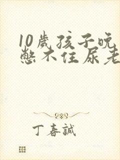 10岁孩子晚上憋不住尿老是漏