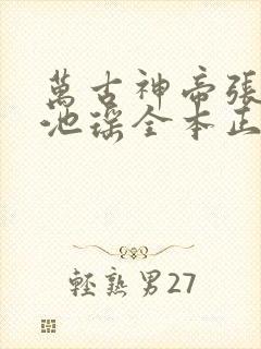 万古神帝张若尘池瑶全本正版免费