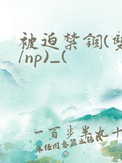 被迫禁锢(双性/np)_(