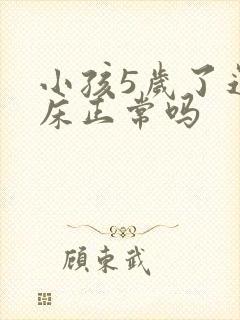 小孩5岁了还尿床正常吗